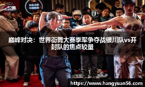 巅峰对决：世界街舞大赛季军争夺战银川队vs开封队的焦点较量