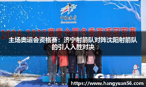主场奥运会资格赛：济宁射箭队对阵沈阳射箭队的引人入胜对决
